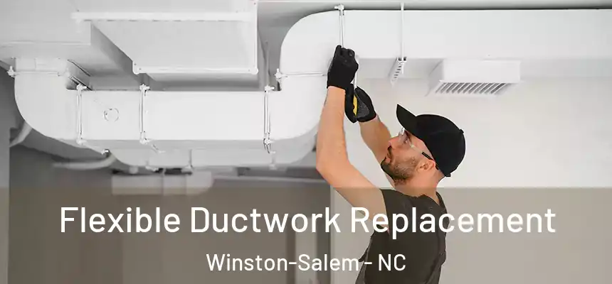 Flexible Ductwork Replacement Winston-Salem - NC